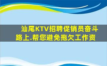 汕尾KTV招聘促销员奋斗路上.帮您避免拖欠工作资